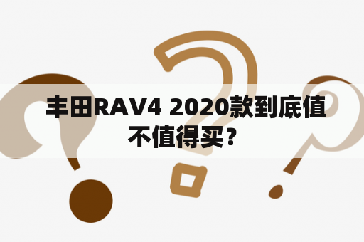  丰田RAV4 2020款到底值不值得买？