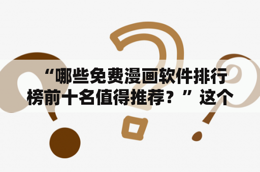  “哪些免费漫画软件排行榜前十名值得推荐？”这个问题是许多喜欢看漫画的人会问的，因为漫画已成为一种流行的娱乐形式。以下是对这个问题的回答，提供了免费漫画软件排行榜前十名。