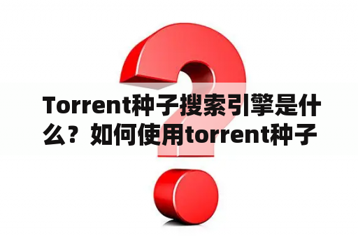  Torrent种子搜索引擎是什么？如何使用torrent种子搜索引擎进行资源下载？