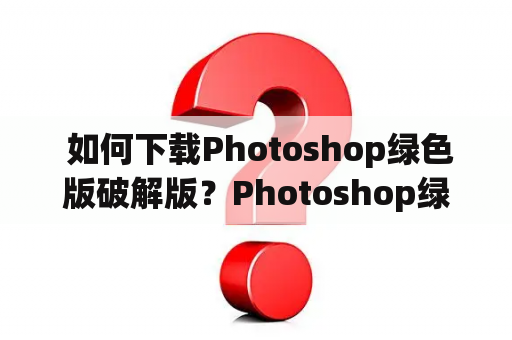  如何下载Photoshop绿色版破解版？Photoshop绿色破解版怎么用？