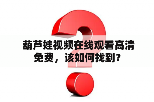  葫芦娃视频在线观看高清免费，该如何找到？