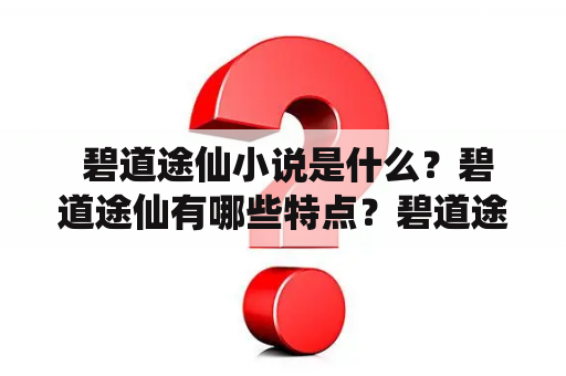  碧道途仙小说是什么？碧道途仙有哪些特点？碧道途仙是怎样的一本小说？（关键词：碧道途仙、小说、特点、描述）