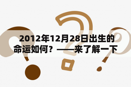  2012年12月28日出生的命运如何？——来了解一下吧！