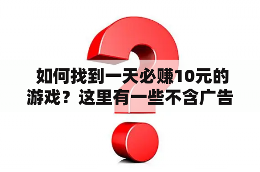  如何找到一天必赚10元的游戏？这里有一些不含广告的推荐