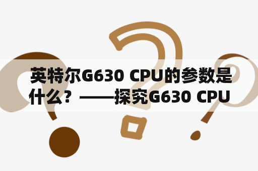  英特尔G630 CPU的参数是什么？——探究G630 CPU的性能和规格