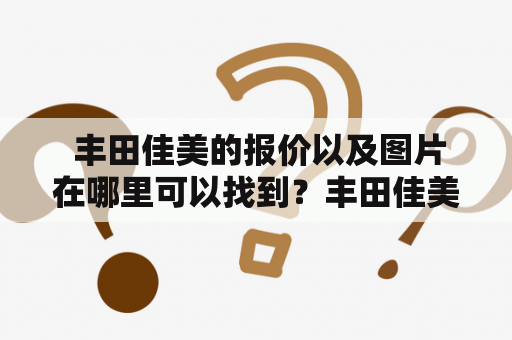  丰田佳美的报价以及图片在哪里可以找到？丰田佳美是一款深受消费者喜爱的中级轿车，不仅外观精致，内饰豪华，关键还具有出色的性能和稳定的性价比，深受消费者喜爱。但是，对于想要购买此款车型的消费者来说，最关心的问题就是：丰田佳美的报价以及图片在哪里可以找到？