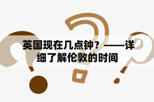  英国现在几点钟？——详细了解伦敦的时间