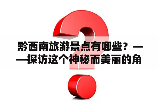  黔西南旅游景点有哪些？——探访这个神秘而美丽的角落
