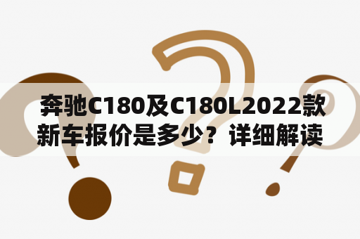  奔驰C180及C180L2022款新车报价是多少？详细解读！