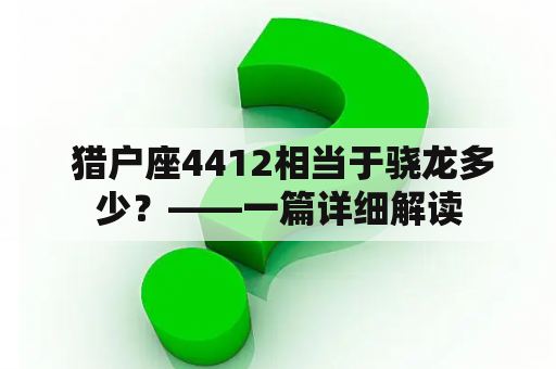  猎户座4412相当于骁龙多少？——一篇详细解读