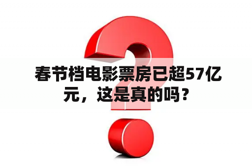  春节档电影票房已超57亿元，这是真的吗？