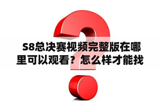  S8总决赛视频完整版在哪里可以观看？怎么样才能找到最全的S8总决赛视频？（TAGS: S8总决赛、英雄联盟、电竞、视频、直播）