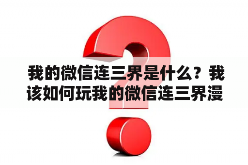  我的微信连三界是什么？我该如何玩我的微信连三界漫画？