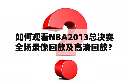  如何观看NBA2013总决赛全场录像回放及高清回放？