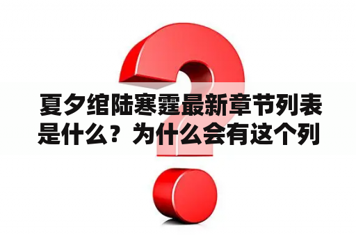  夏夕绾陆寒霆最新章节列表是什么？为什么会有这个列表？夏夕绾是一位非常有名的网络小说作家，他的作品广受读者喜爱。而他最新的一本小说就是《陆寒霆》，在刚开始连载时就引起了很多关注。