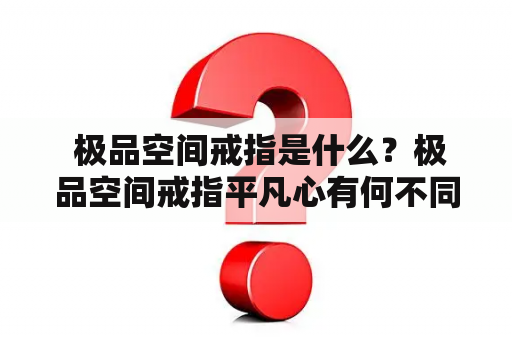 极品空间戒指是什么？极品空间戒指平凡心有何不同？