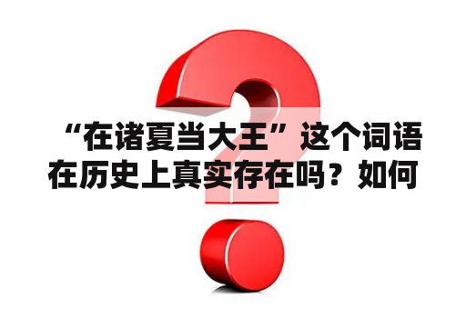  “在诸夏当大王”这个词语在历史上真实存在吗？如何评价这种有趣的想象？