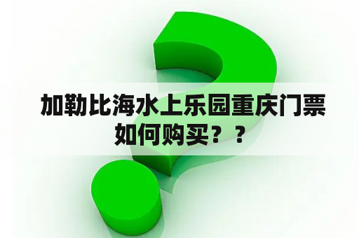  加勒比海水上乐园重庆门票如何购买？？