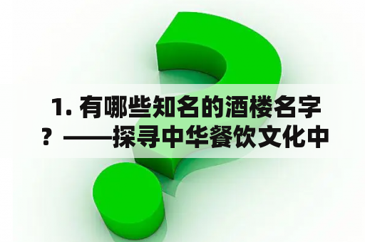  1. 有哪些知名的酒楼名字？——探寻中华餐饮文化中的经典酒楼名字大全