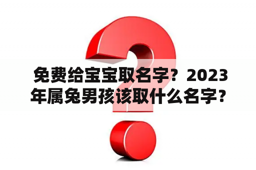  免费给宝宝取名字？2023年属兔男孩该取什么名字？