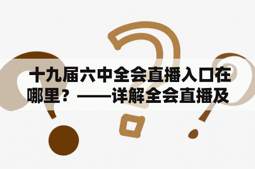  十九届六中全会直播入口在哪里？——详解全会直播及入口