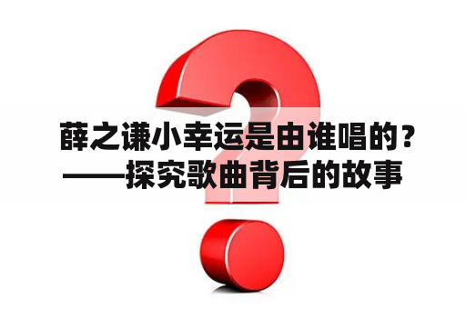  薛之谦小幸运是由谁唱的？——探究歌曲背后的故事