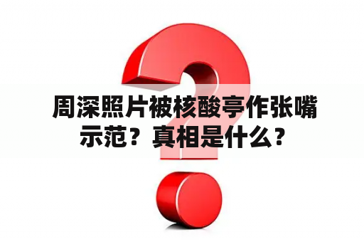  周深照片被核酸亭作张嘴示范？真相是什么？