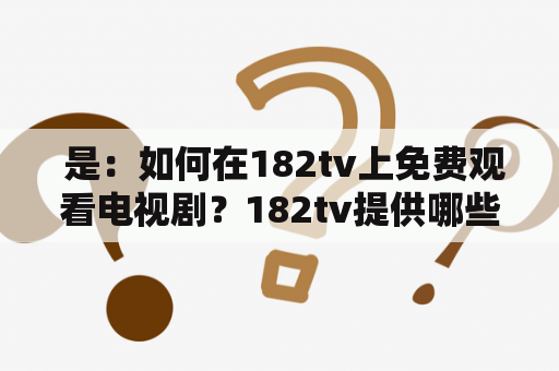  是：如何在182tv上免费观看电视剧？182tv提供哪些播放线路？如何选择线路？