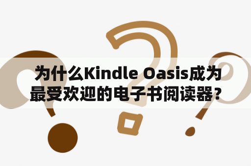  为什么Kindle Oasis成为最受欢迎的电子书阅读器？