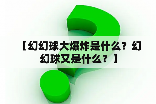  【幻幻球大爆炸是什么？幻幻球又是什么？】