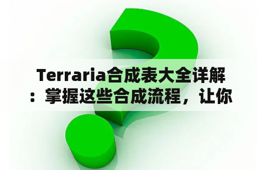 Terraria合成表大全详解：掌握这些合成流程，让你在游戏中轻松获取强力装备和道具！