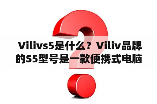  Vilivs5是什么？Viliv品牌的S5型号是一款便携式电脑，受到了很多用户的欢迎。这款电脑轻便易携，外壳采用优质的材料，一体化设计十分美观稳定。它采用了7英寸的液晶屏幕，分辨率高达1024×600，显示效果非常清晰。搭载Windows XP操作系统，性能强劲，启动速度快，使用起来非常流畅。