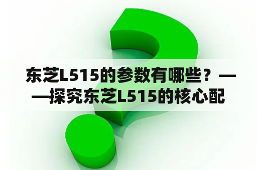  东芝L515的参数有哪些？——探究东芝L515的核心配置