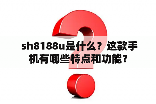  sh8188u是什么？这款手机有哪些特点和功能？