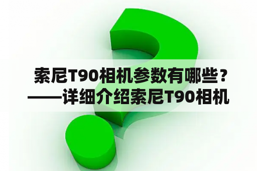  索尼T90相机参数有哪些？——详细介绍索尼T90相机的性能参数