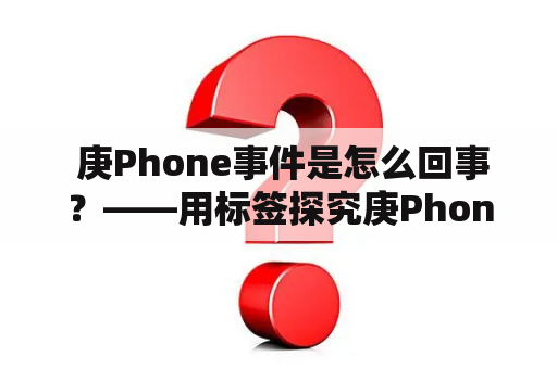  庚Phone事件是怎么回事？——用标签探究庚Phone的来龙去脉