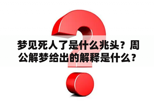  梦见死人了是什么兆头？周公解梦给出的解释是什么？