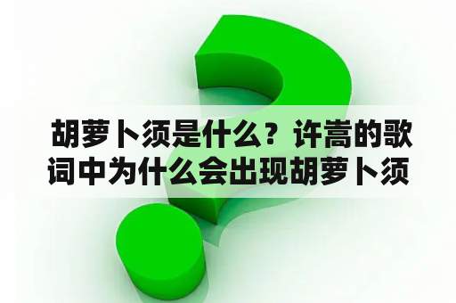  胡萝卜须是什么？许嵩的歌词中为什么会出现胡萝卜须？