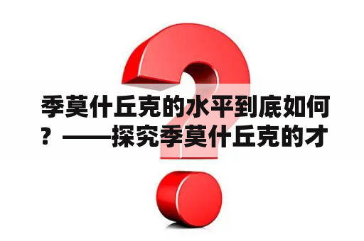  季莫什丘克的水平到底如何？——探究季莫什丘克的才艺表现