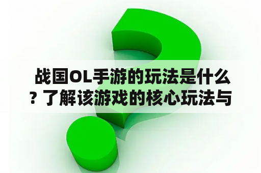  战国OL手游的玩法是什么? 了解该游戏的核心玩法与特点 