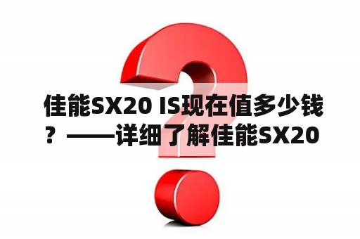  佳能SX20 IS现在值多少钱？——详细了解佳能SX20IS的规格及市场行情