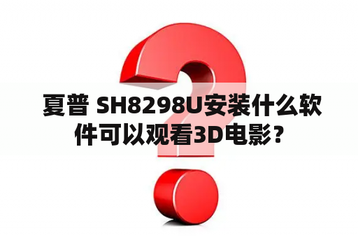  夏普 SH8298U安装什么软件可以观看3D电影？