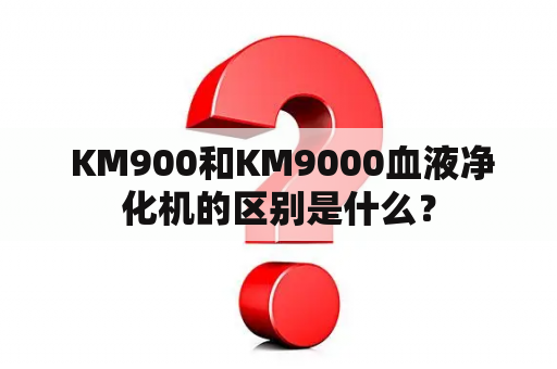  KM900和KM9000血液净化机的区别是什么？