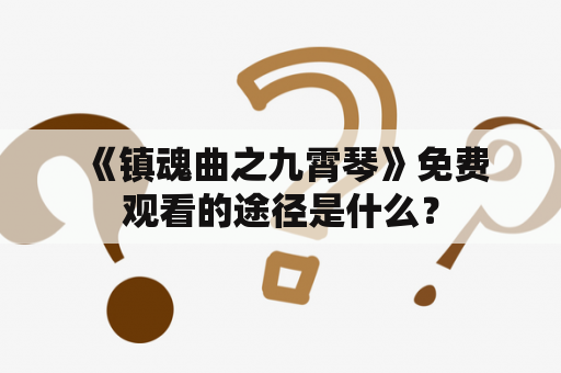  《镇魂曲之九霄琴》免费观看的途径是什么？