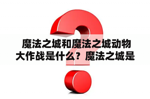  魔法之城和魔法之城动物大作战是什么？魔法之城是一个幻想游戏，玩家可以在其中探索一个充满魔法和神秘的城市。这个城市有着各种各样的魔法元素，例如魔法水晶、魔法森林和魔法药水等，让玩家可以享受到独特的游戏体验。