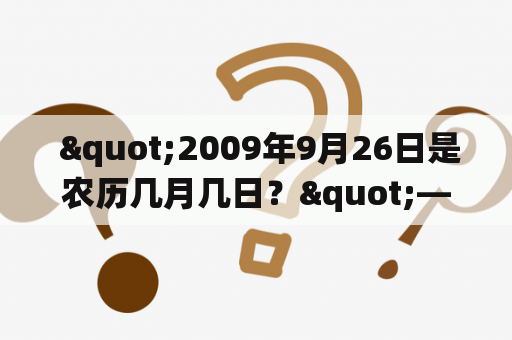  "2009年9月26日是农历几月几日？"——这个问题在很多人心中萦绕。那么我们就来一起回顾一下，当天发生了什么。