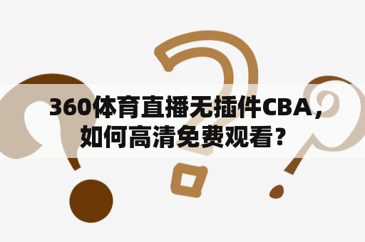  360体育直播无插件CBA，如何高清免费观看？