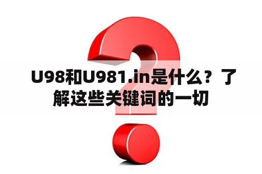  U98和U981.in是什么？了解这些关键词的一切