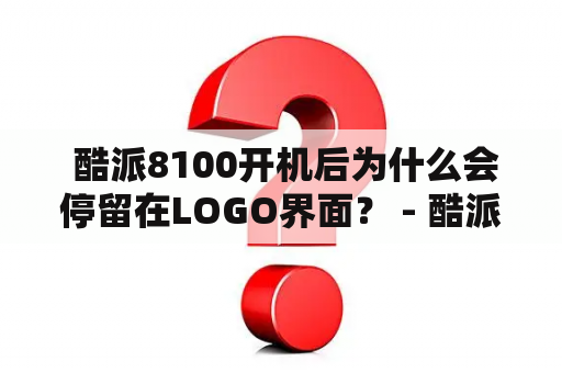  酷派8100开机后为什么会停留在LOGO界面？ - 酷派8100，开机，停留LOGO界面