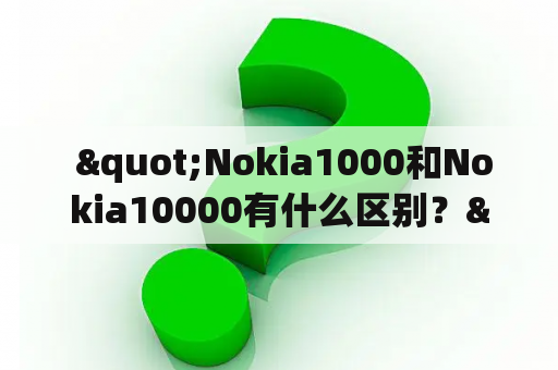  "Nokia1000和Nokia10000有什么区别？"